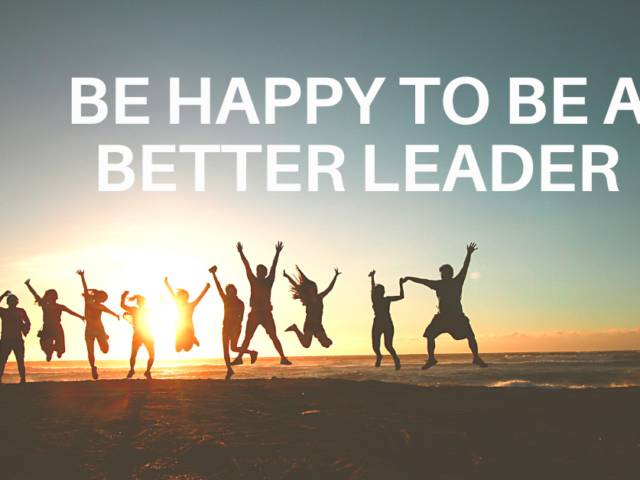 Be Happy To Be a Better Leader Enhancing Happiness for Peak Performance